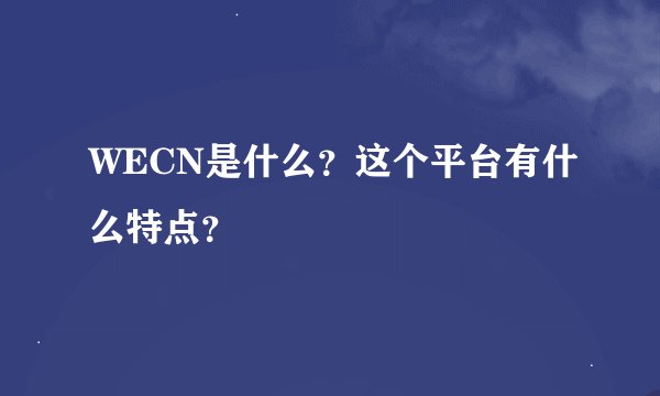 WECN是什么？这个平台有什么特点？