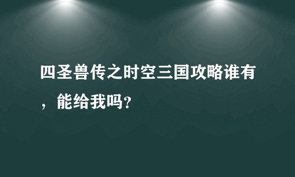 四圣兽传之时空三国攻略谁有，能给我吗？