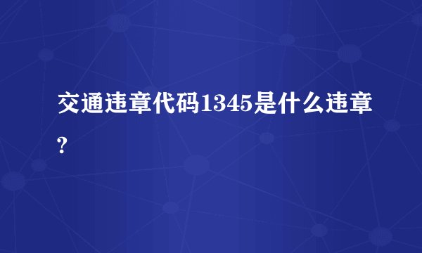 交通违章代码1345是什么违章?