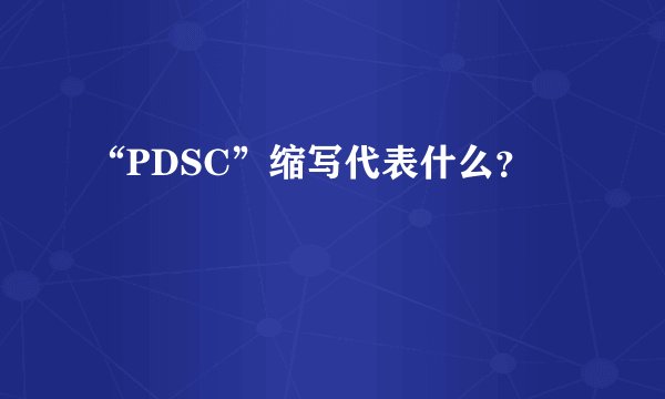 “PDSC”缩写代表什么？