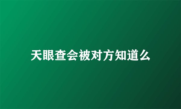 天眼查会被对方知道么