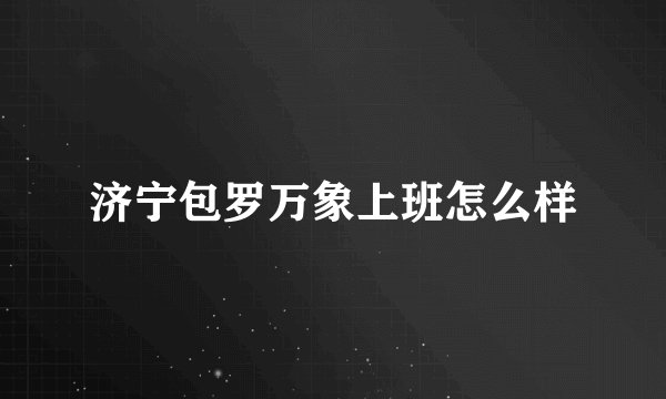 济宁包罗万象上班怎么样