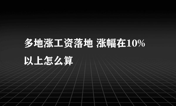 多地涨工资落地 涨幅在10%以上怎么算