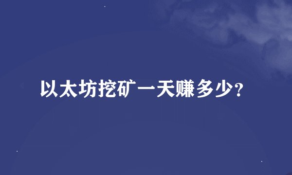 以太坊挖矿一天赚多少？