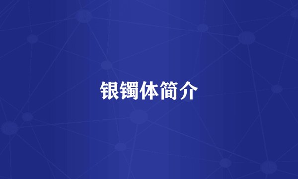 银镯体简介