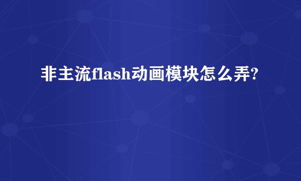 非主流flash动画模块怎么弄?