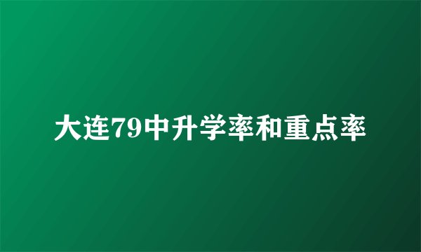 大连79中升学率和重点率