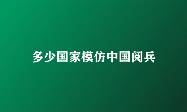 多少国家模仿中国阅兵