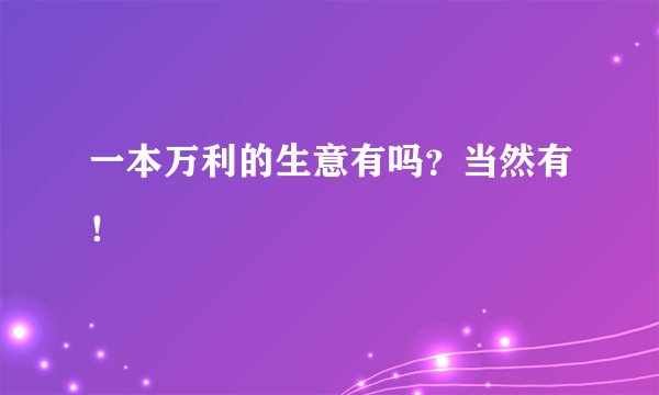 一本万利的生意有吗？当然有！