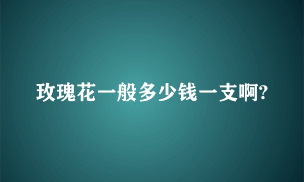 玫瑰花一般多少钱一支啊?