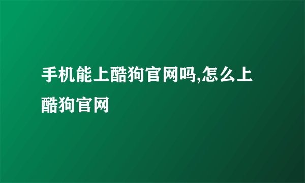 手机能上酷狗官网吗,怎么上酷狗官网