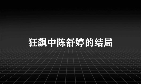 狂飙中陈舒婷的结局