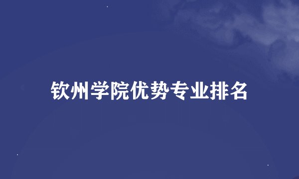 钦州学院优势专业排名