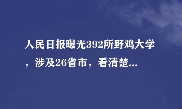 人民日报曝光392所野鸡大学，涉及26省市，看清楚了，千万别报！