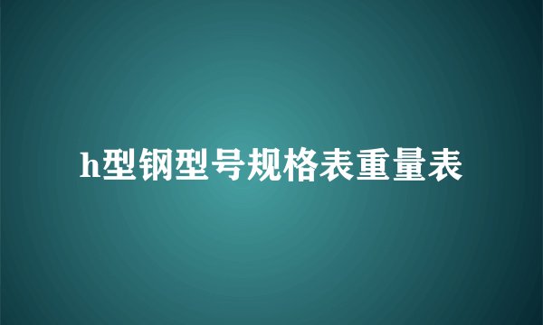 h型钢型号规格表重量表