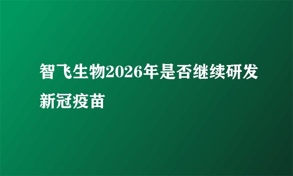 智飞生物2026年是否继续研发新冠疫苗