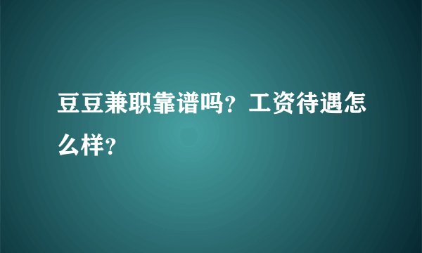 豆豆兼职靠谱吗？工资待遇怎么样？