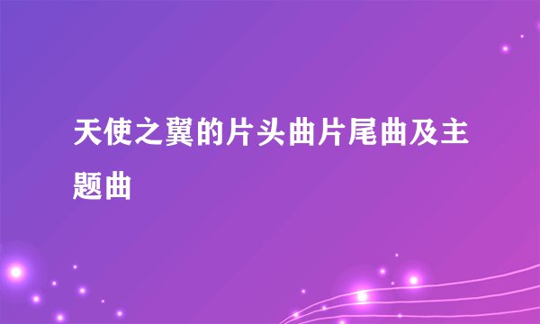 天使之翼的片头曲片尾曲及主题曲