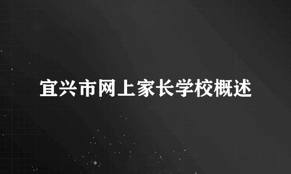 宜兴市网上家长学校概述