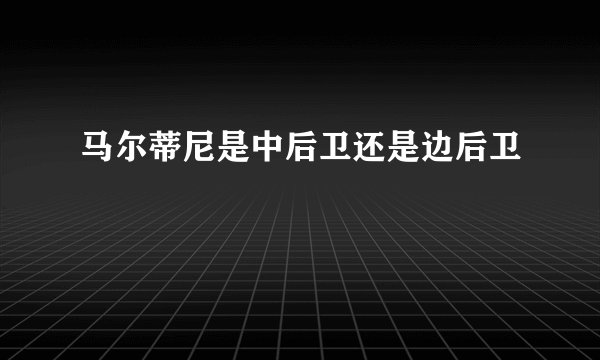 马尔蒂尼是中后卫还是边后卫