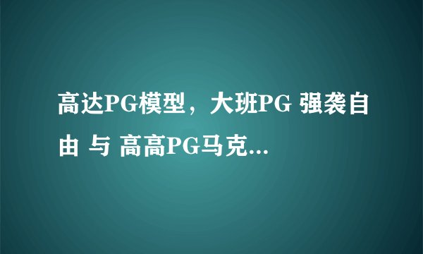 高达PG模型，大班PG 强袭自由 与 高高PG马克兔 哪款更值得入手？