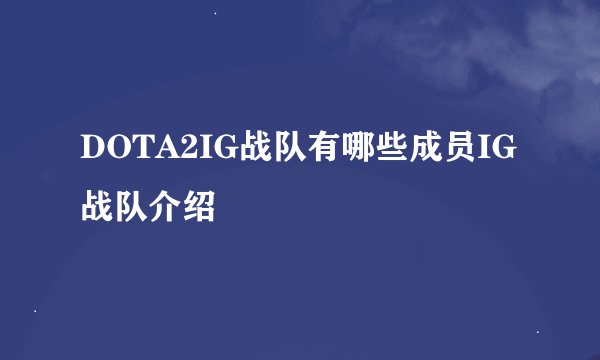 DOTA2IG战队有哪些成员IG战队介绍
