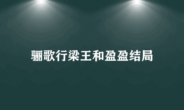 骊歌行梁王和盈盈结局
