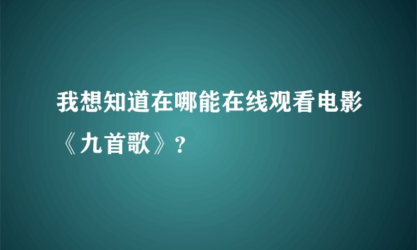 我想知道在哪能在线观看电影《九首歌》？