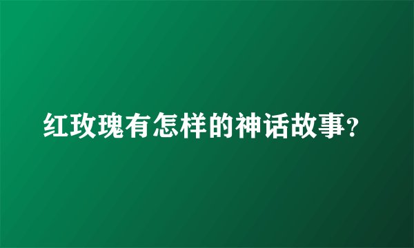 红玫瑰有怎样的神话故事?