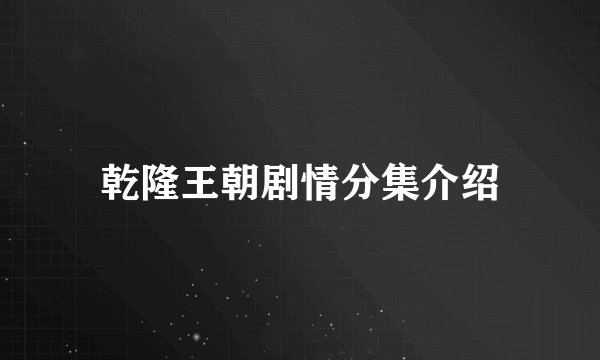 乾隆王朝剧情分集介绍