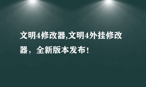 文明4修改器,文明4外挂修改器,全新版本发布!