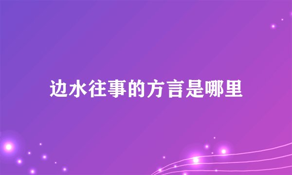 边水往事的方言是哪里