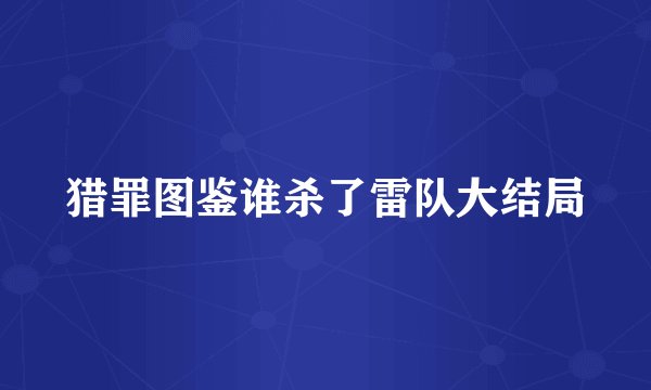 猎罪图鉴谁杀了雷队大结局