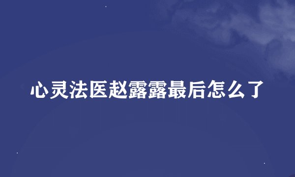 心灵法医赵露露最后怎么了