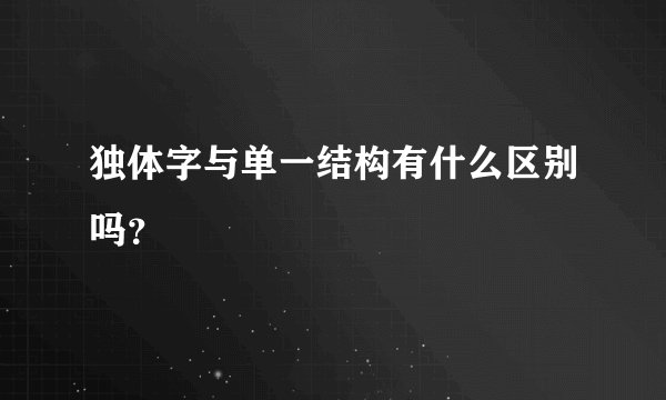 独体字与单一结构有什么区别吗？