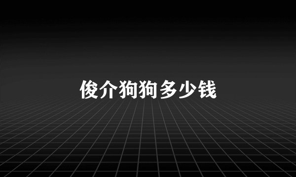 俊介狗狗多少钱