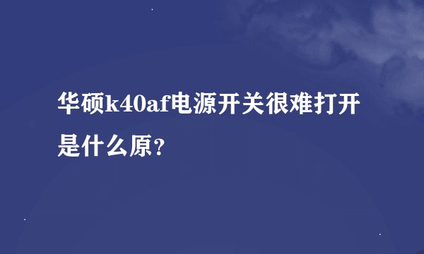 华硕k40af电源开关很难打开是什么原？
