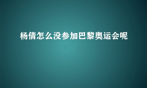 杨倩怎么没参加巴黎奥运会呢
