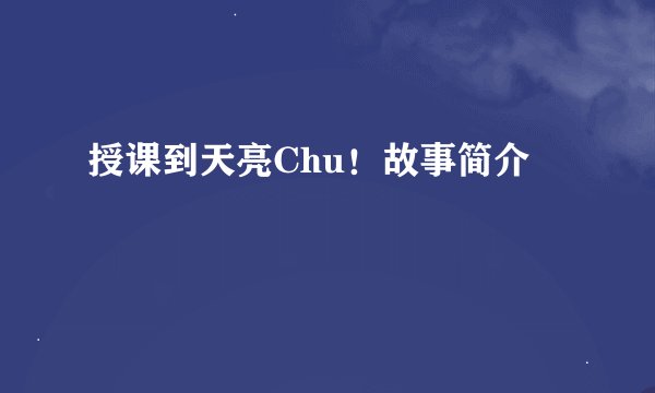授课到天亮Chu！故事简介