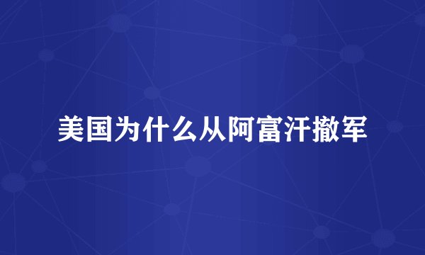 美国为什么从阿富汗撤军