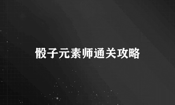 骰子元素师通关攻略