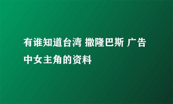 有谁知道台湾 撒隆巴斯 广告中女主角的资料