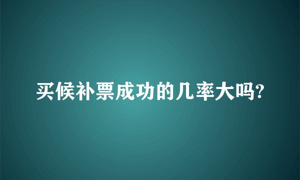 买候补票成功的几率大吗?
