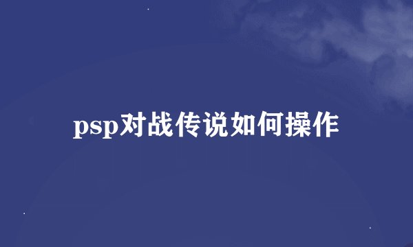 psp对战传说如何操作