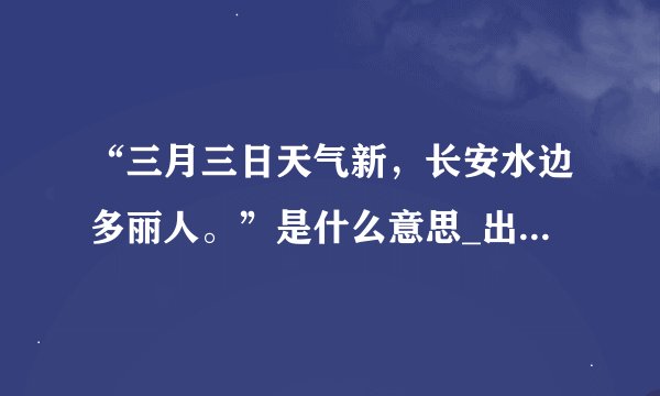 “三月三日天气新，长安水边多丽人。”是什么意思_出处及原文翻译
