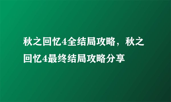 秋之回忆4全结局攻略，秋之回忆4最终结局攻略分享