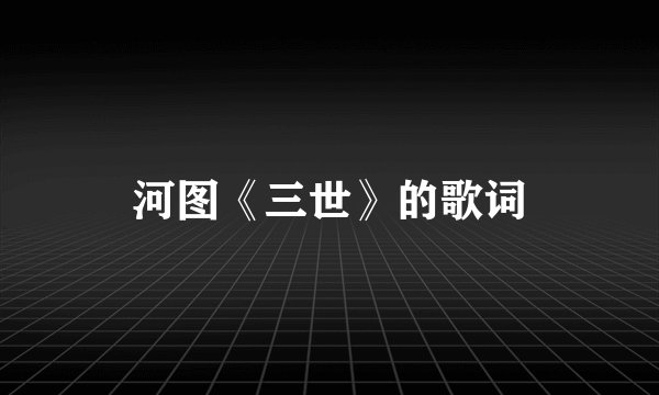 河图《三世》的歌词