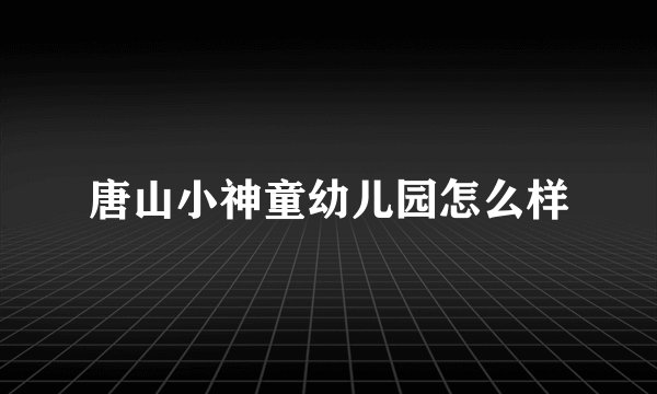 唐山小神童幼儿园怎么样
