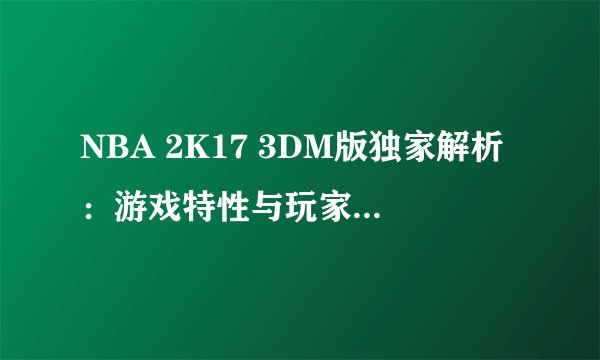 NBA 2K17 3DM版独家解析：游戏特性与玩家体验一览