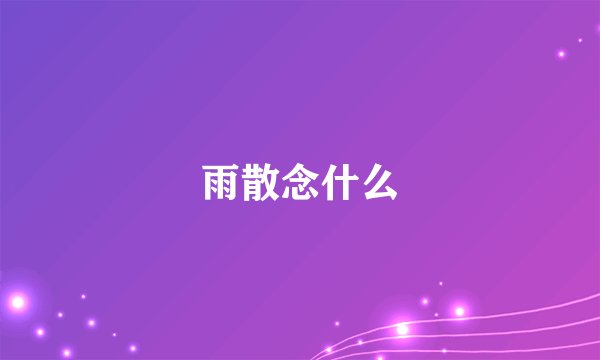 雨散念什么
